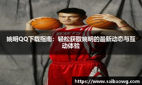 姚明QQ下载指南：轻松获取姚明的最新动态与互动体验