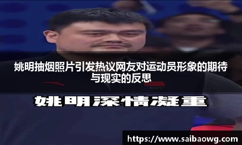 姚明抽烟照片引发热议网友对运动员形象的期待与现实的反思