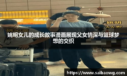 姚明女儿的成长故事漫画展现父女情深与篮球梦想的交织