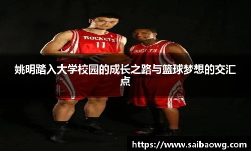 姚明踏入大学校园的成长之路与篮球梦想的交汇点