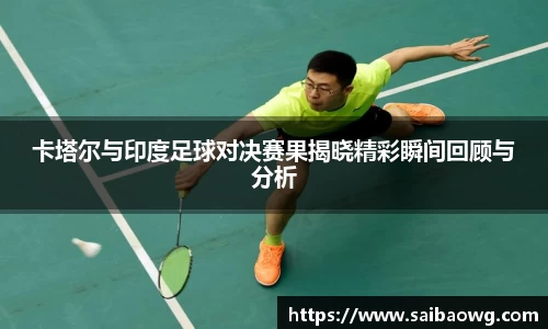 卡塔尔与印度足球对决赛果揭晓精彩瞬间回顾与分析