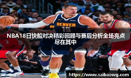 NBA18日快船对决精彩回顾与赛后分析全场亮点尽在其中